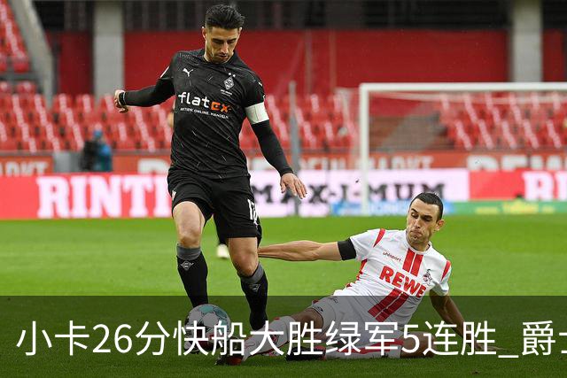 小卡26分快船大胜绿军5连胜 爵士送黄蜂3连败